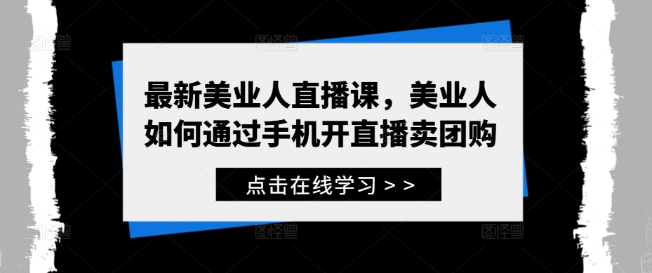 最新美业人直播课，美业人如何通过手机开直播卖团购-情久项目网