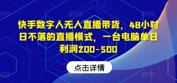 快手数字人无人直播带货，48小时日不落的直播模式，一台电脑单日利润200-500(0827更新)-情久项目网