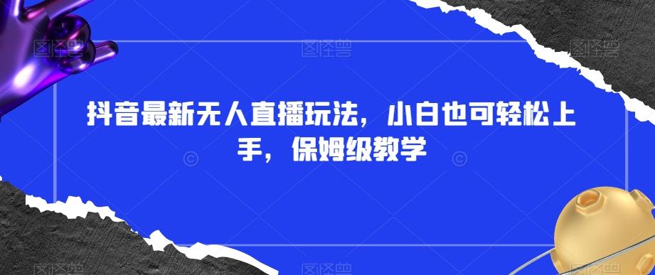 抖音最新无人直播玩法,小白也可轻松上手,保姆级教学,附所有素材+插件【揭秘】