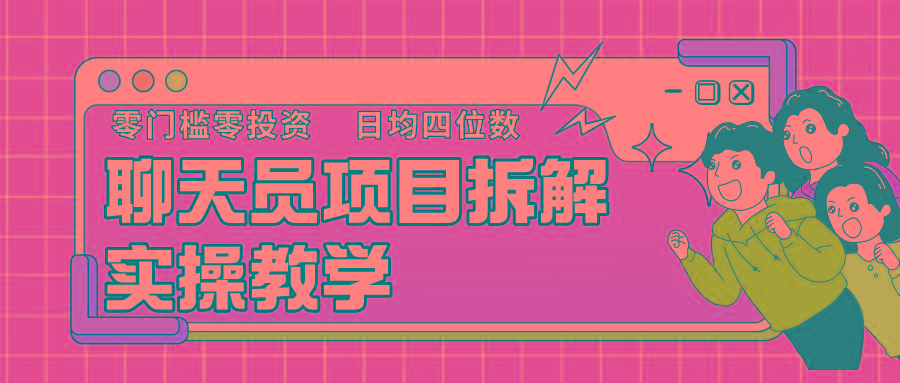 聊天员项目拆解，零门槛新人小白快速上手，轻松月入破w！-情久项目网