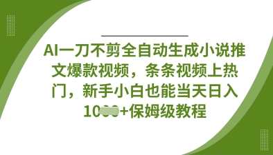 AI一刀不剪全自动生成小说推文爆款视频，条条视频上热门，新手小白也能当天日入数张-情久项目网