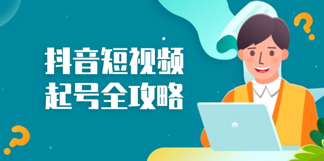 抖音短视频起号全攻略：从算法原理到运营技巧，掌握起号流程与底层逻辑-情久项目网