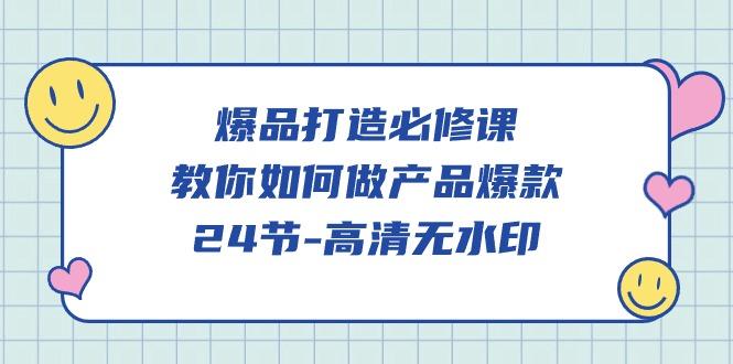 (9739期)爆品 打造必修课，教你如何-做产品爆款(24节-高清无水印)-情久项目网