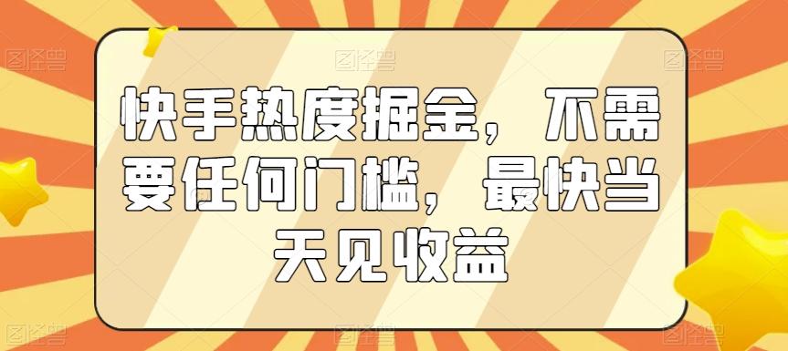 快手热度掘金，不需要任何门槛，最快当天见收益【揭秘】-情久项目网