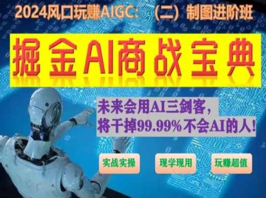 掘金AI商战宝典进阶班：如何用AI绘画设计(实战实操 现学现用 玩赚超值)-情久项目网