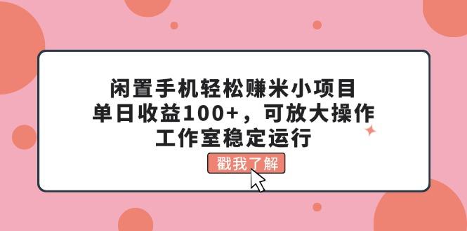 闲置手机轻松赚米小项目，单日收益100+，可放大操作，工作室稳定运行-情久项目网