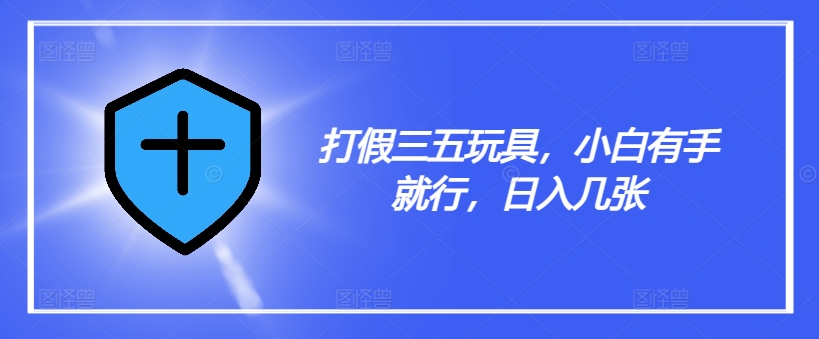 打假三五玩具，小白有手就行，日入几张【仅揭秘】-情久项目网