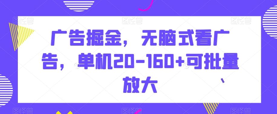 广告掘金，无脑式看广告，单机20-160+可批量放大【揭秘】-情久项目网