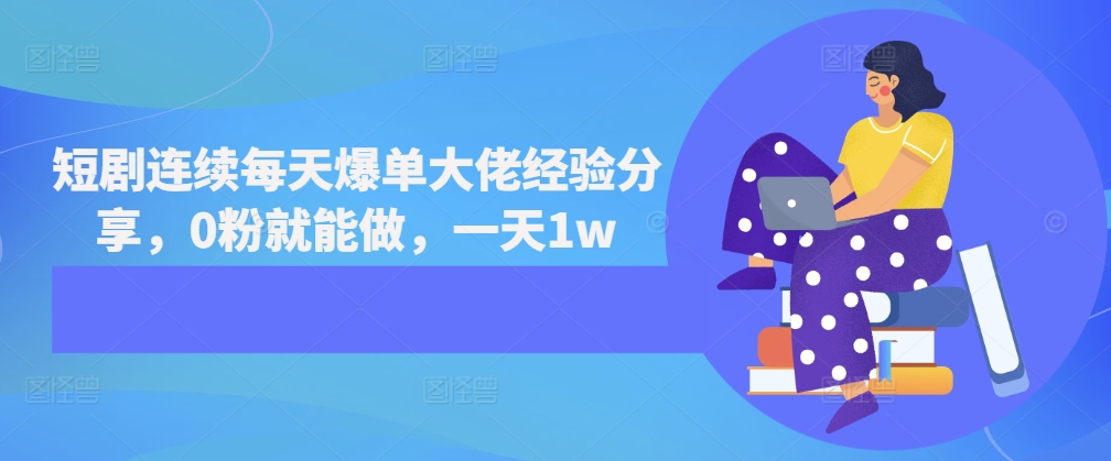 短剧连续每天爆单大佬经验分享，0粉就能做，一天1w-情久项目网