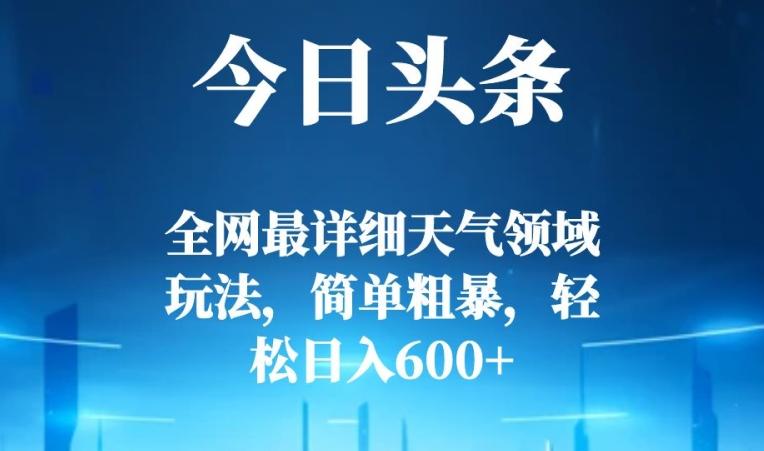 今日头条全网最详细天气领域玩法，简单粗暴，轻松日入600+-情久项目网