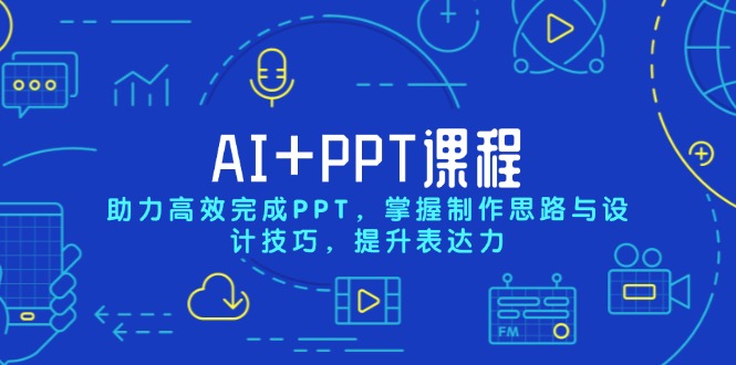 AI+PPT课程，助力高效完成PPT，掌握制作思路与设计技巧，提升表达力-情久项目网