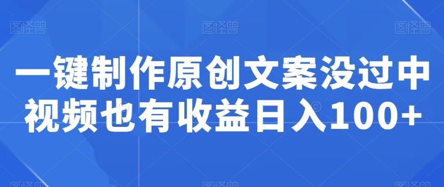 一键制作原创文案没过中视频也有收益日入100+-情久项目网