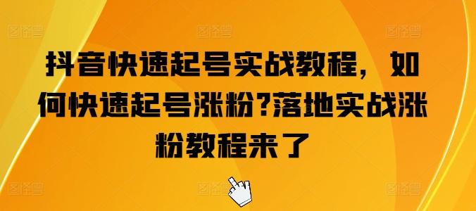 抖音快速起号实战教程，如何快速起号涨粉?落地实战涨粉教程来了-情久项目网