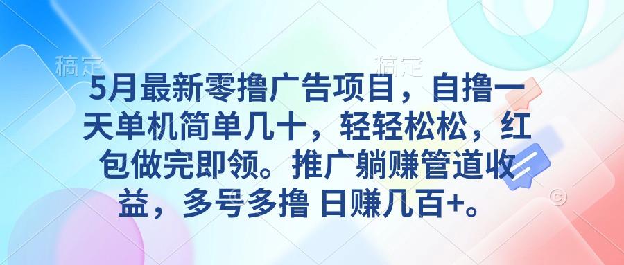 5月最新零撸广告项目，自撸一天单机几十，推广躺赚管道收益，日入几百+-情久项目网