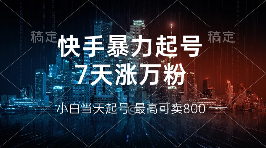快手暴力起号，7天涨万粉，小白当天起号 多种变现方式，账号回收，单月…-情久项目网