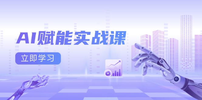 AI赋能实战课：Excel和PPT制作、AI绘画、打造爆款文案、实现流量变现-情久项目网