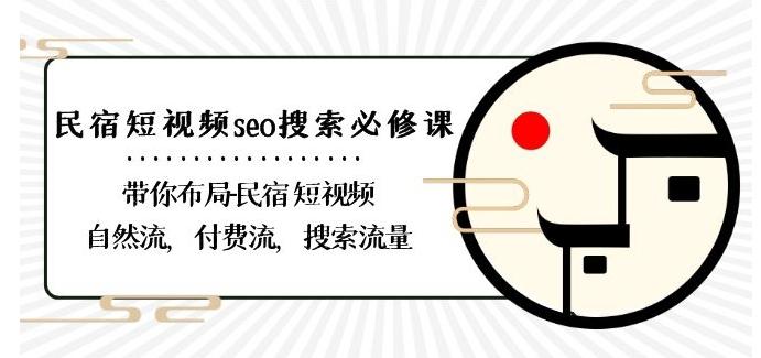 民宿-短视频seo搜索必修课：带你布局-民宿短视频自然流，付费流，搜索流量-情久项目网
