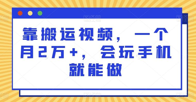 靠搬运视频，一个月2万+，会玩手机就能做-情久项目网