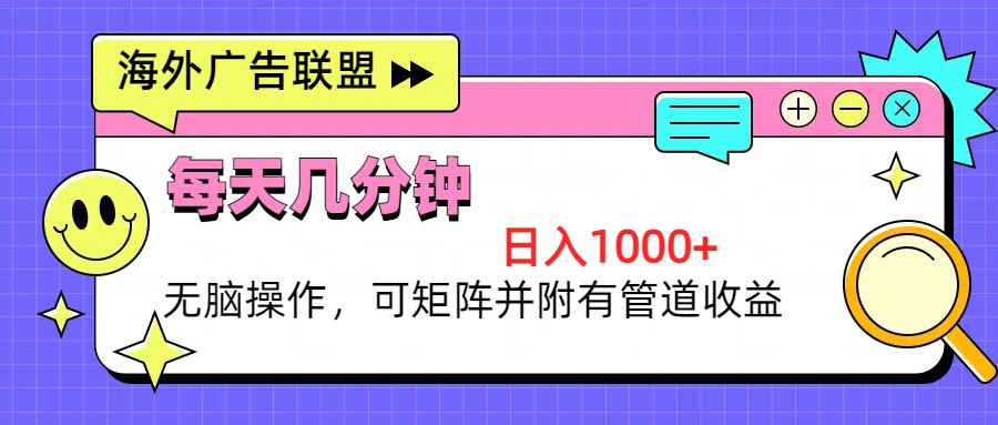 海外广告联盟，每天几分钟日入1000+无脑操作，可矩阵并附有管道收益-情久项目网