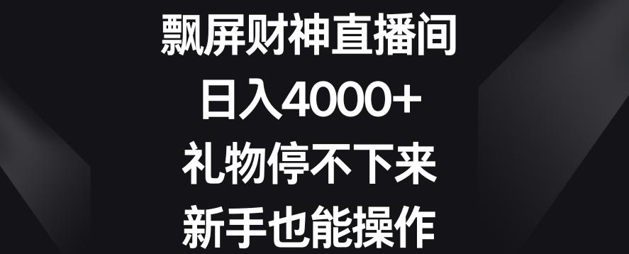 飘屏财神直播间，日入4000+，礼物停不下来，新手也能操作【揭秘】-情久项目网