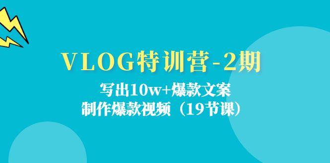 VLOG特训营-2期：写出10w+爆款文案，制作爆款视频(19节课-情久项目网