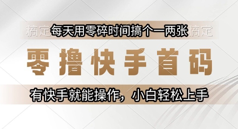 零撸快手首码，每天用零碎时间搞个一两张，有快手就能操作小白轻松上手【揭秘】-情久项目网