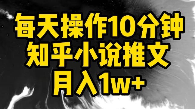 每天操作10分钟，知乎小说推文月入1w+【揭秘】-情久项目网