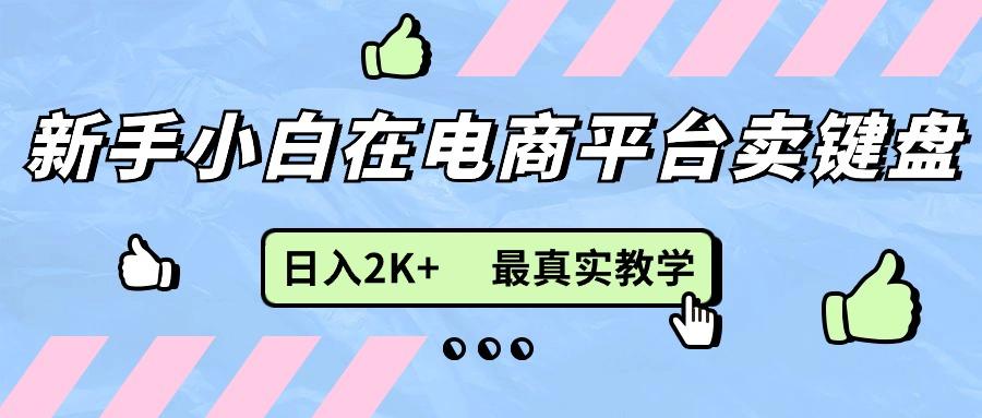 新手小白在电商平台卖键盘，日入2K+最真实教学-情久项目网