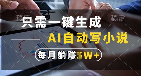 只需一键生成，AI全自动写小说，可一键生成120w字，每月躺着收益过1w+【揭秘】-情久项目网