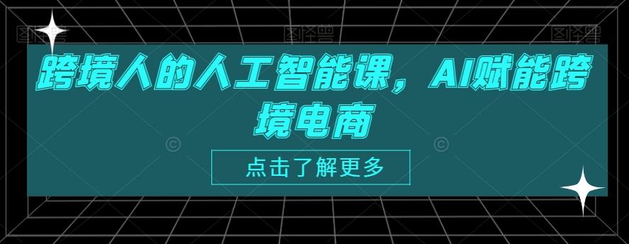 跨境人的人工智能课，AI赋能跨境电商-情久项目网