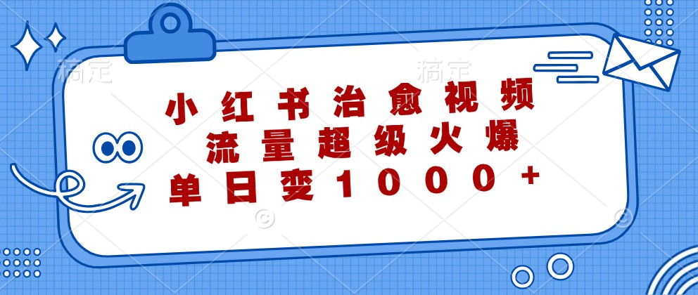 小红书治愈视频,流量超级火爆,单日变现1000+-情久项目网