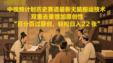 中视频计划历史赛道最新无脑搬运技术，双重去重增加原创性，百分百过原创，轻松日入2张-情久项目网
