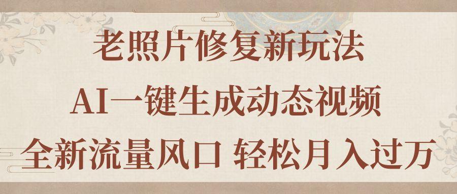 老照片修复新玩法，老照片AI一键生成动态视频 全新流量风口 轻松月入过万-情久项目网