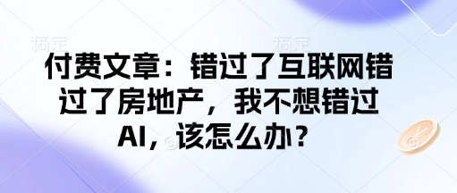 付费文章：错过了互联网错过了房地产，我不想错过AI，该怎么办？-情久项目网