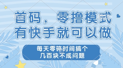 首码，零撸模式，有快手就可以做，每天零碎时间搞个几张不成问题【揭秘】-情久项目网
