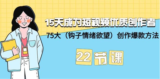 (9476期)15天成为短视频-优质创作者+75大(钩子-情绪欲望)创作爆款方法-22节课-情久项目网