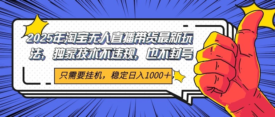 2025年淘宝无人直播带货 独家核心技术，不违规不封号，当天开播见收益1000+-情久项目网