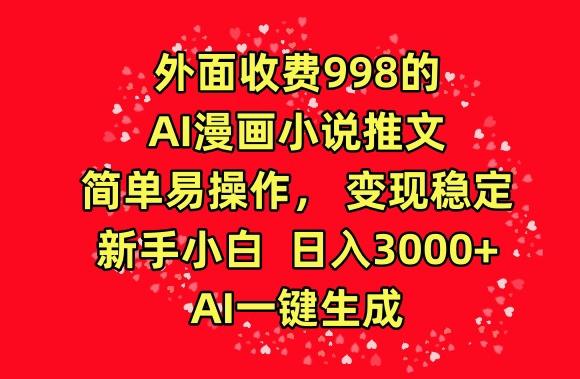 外面收费998的AI漫画小说推文，简单易操作，变现稳定，新手小白日入3000+，AI一键生成【揭秘】-情久项目网