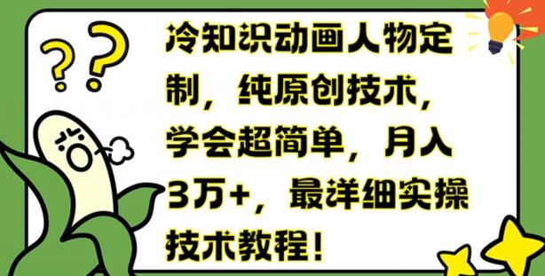 冷知识动画人物定制，纯原创技术，学会超简单，月入3万+，最详细实操技术教程【揭秘】-情久项目网