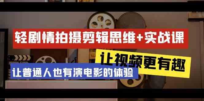 轻剧情+拍摄剪辑思维实战课 让视频更有趣 让普通人也有演电影的体验(23节课)-情久项目网