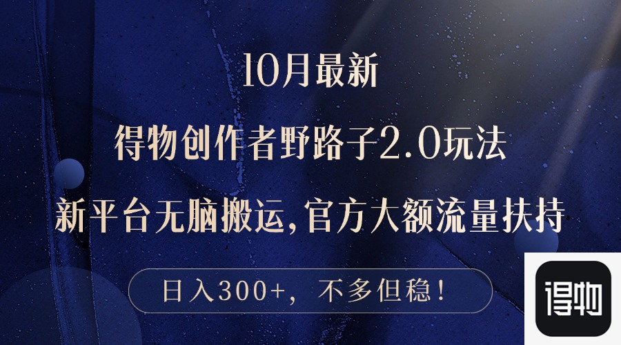 10月最新得物创作者野路子2.0玩法，新平台无脑搬运，日入300+-情久项目网