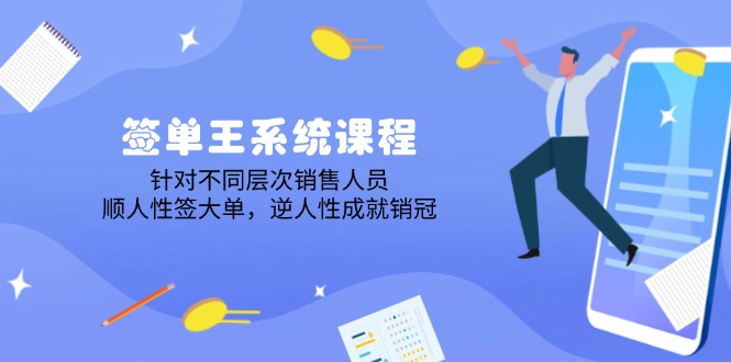 签单王系统课程，针对不同层次销售人员，顺人性签大单，逆人性成就销冠-情久项目网
