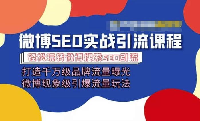 微博引流培训课程「打造千万级流量曝光 现象级引爆流量玩法」全方位带你玩转微博营销-情久项目网