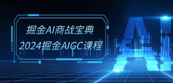 掘金AI商战宝典-系统班：2024掘金AIGC课程(30节视频课)-情久项目网