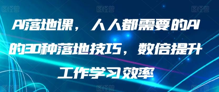 AI落地课，人人都需要的AI的30种落地技巧，数倍提升工作学习效率-情久项目网