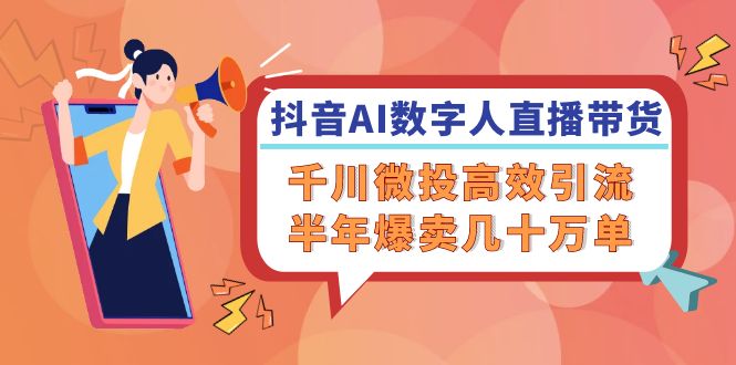 抖音AI-数字人直播带货，千川 微投高效引流，半年爆卖几十万单-情久项目网