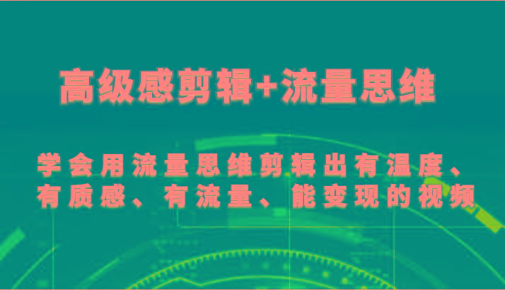 高级感剪辑+流量思维 学会用流量思维剪辑出有温度、有质感、有流量、能变现的视频-情久项目网