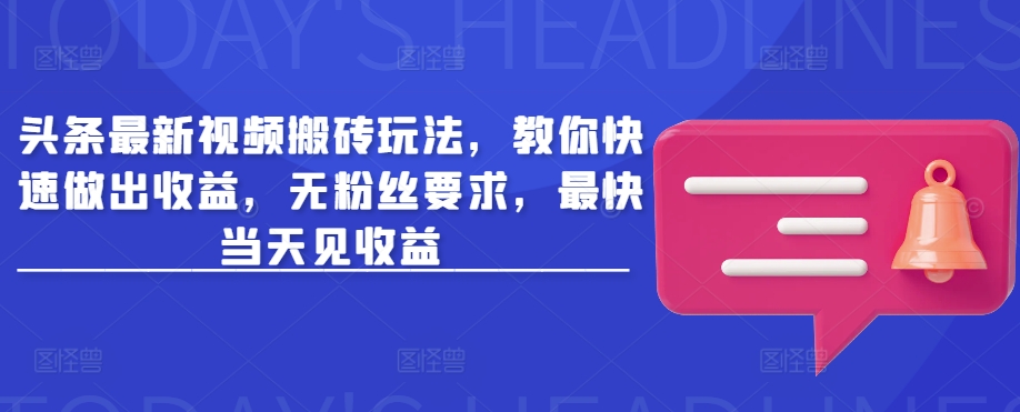 头条最新视频搬砖玩法，教你快速做出收益，无粉丝要求，最快当天见收益-情久项目网