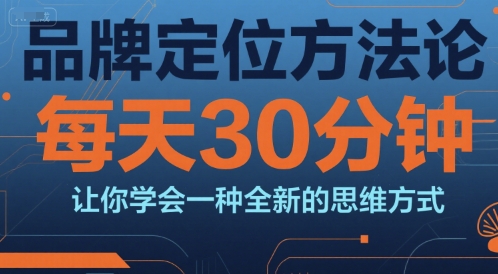 品牌定位方法论，每天30钟分让你学会一种全新的思维方式-情久项目网