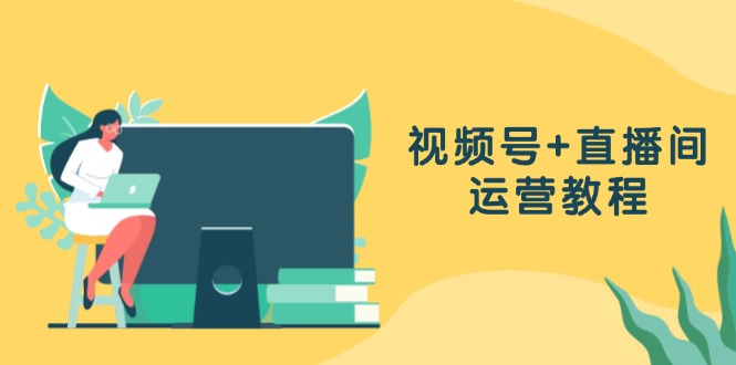视频号+直播间运营教程：作品创作、直播设置与数据分析一网打尽-情久项目网